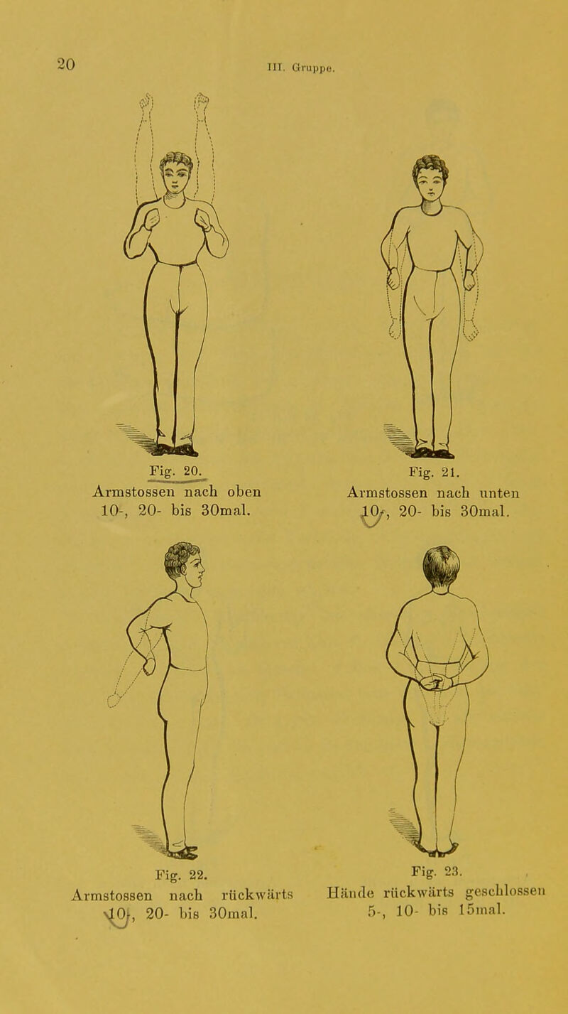 Fig. 20. Armstossen nach oben 10-, 20- bis 30mal. Fig. 21. Armstossen nach unten LO/, 20- bis 30mal. Fig. 22. Armstossen nach rückwärts 20- bis 30mal. Fig. 23. Hände rückwärts geschlossen 5-, 10- bis löinal.