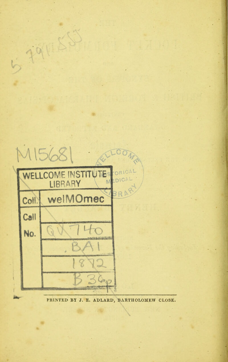 WELLCOME INSTITUTE LIBRARY ,,  Coii.1 welMOmecF Call PRINTED BY J. E. ADLARD, BARTHOLOMEW CLOSE.