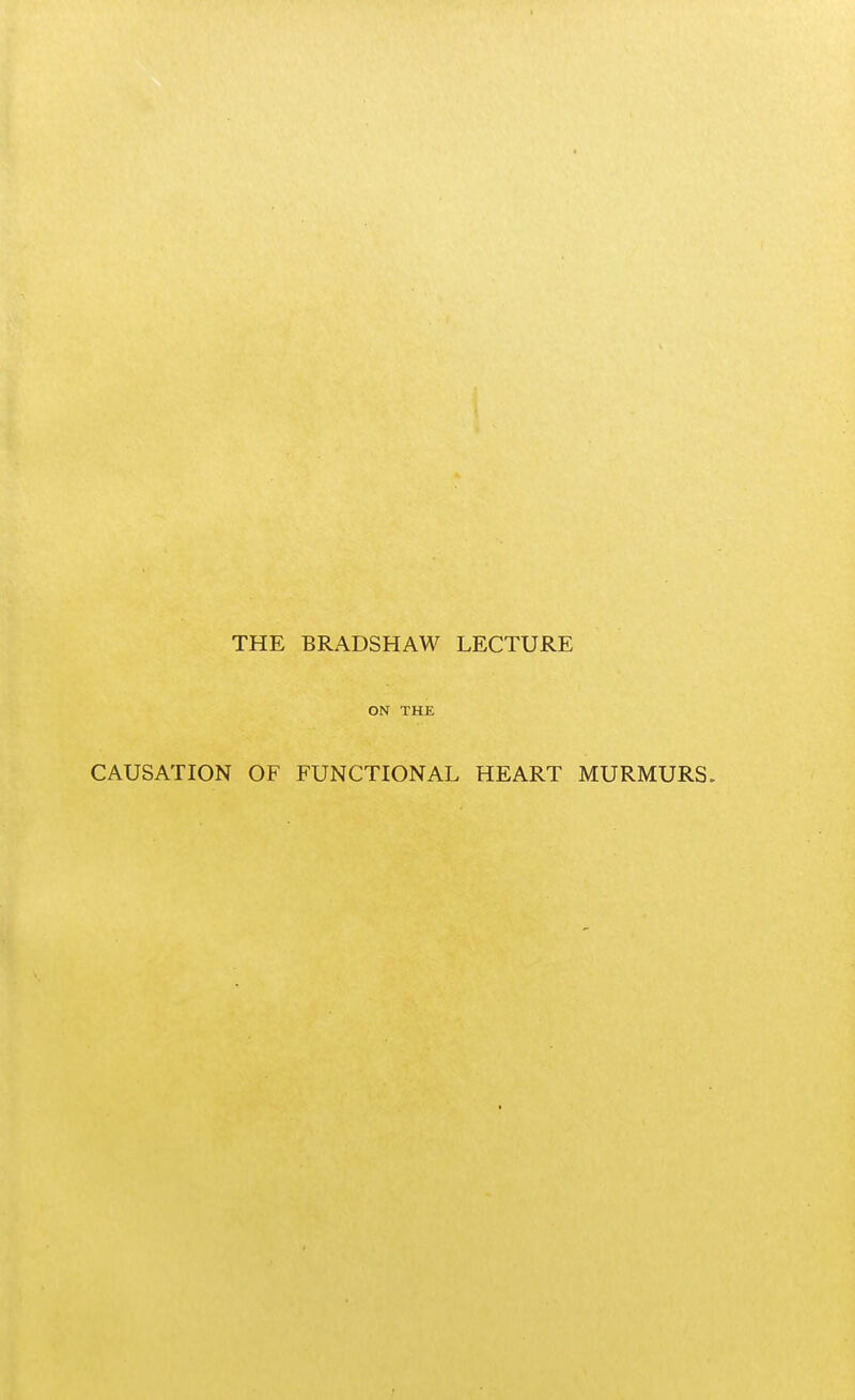 THE BRADSHAW LECTURE ON THE CAUSATION OF FUNCTIONAL HEART MURMURS.