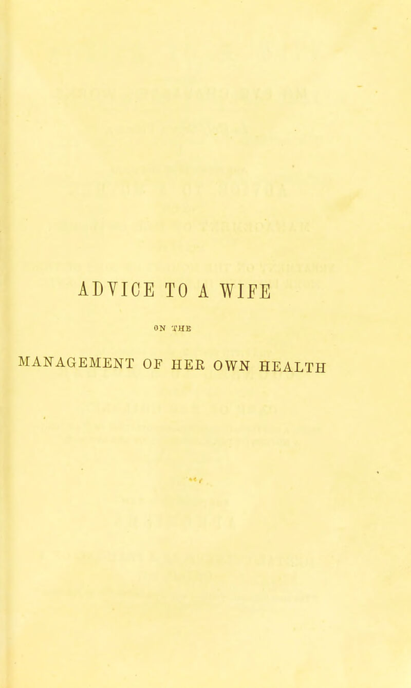 ADYICE TO A WIFE ON THE MANAGEMENT OF HEE OWN HEALTH