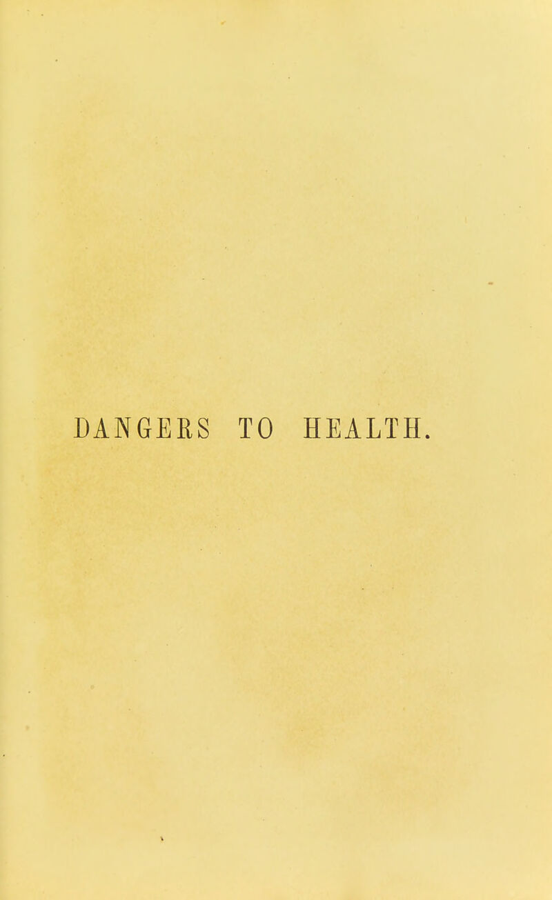 DANGERS TO HEALTH.