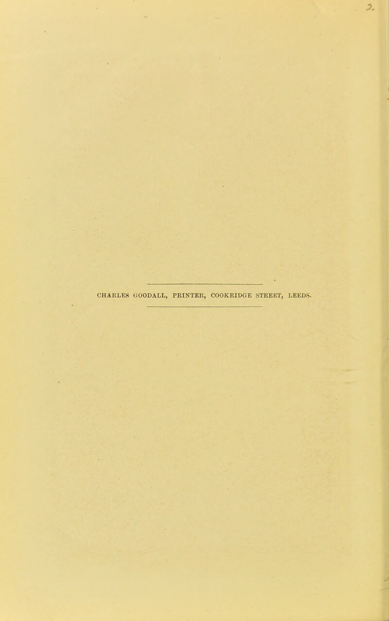 CHARLES GOOD ALL, PRINTER, COOKRIDGE STREET, LEEDS.