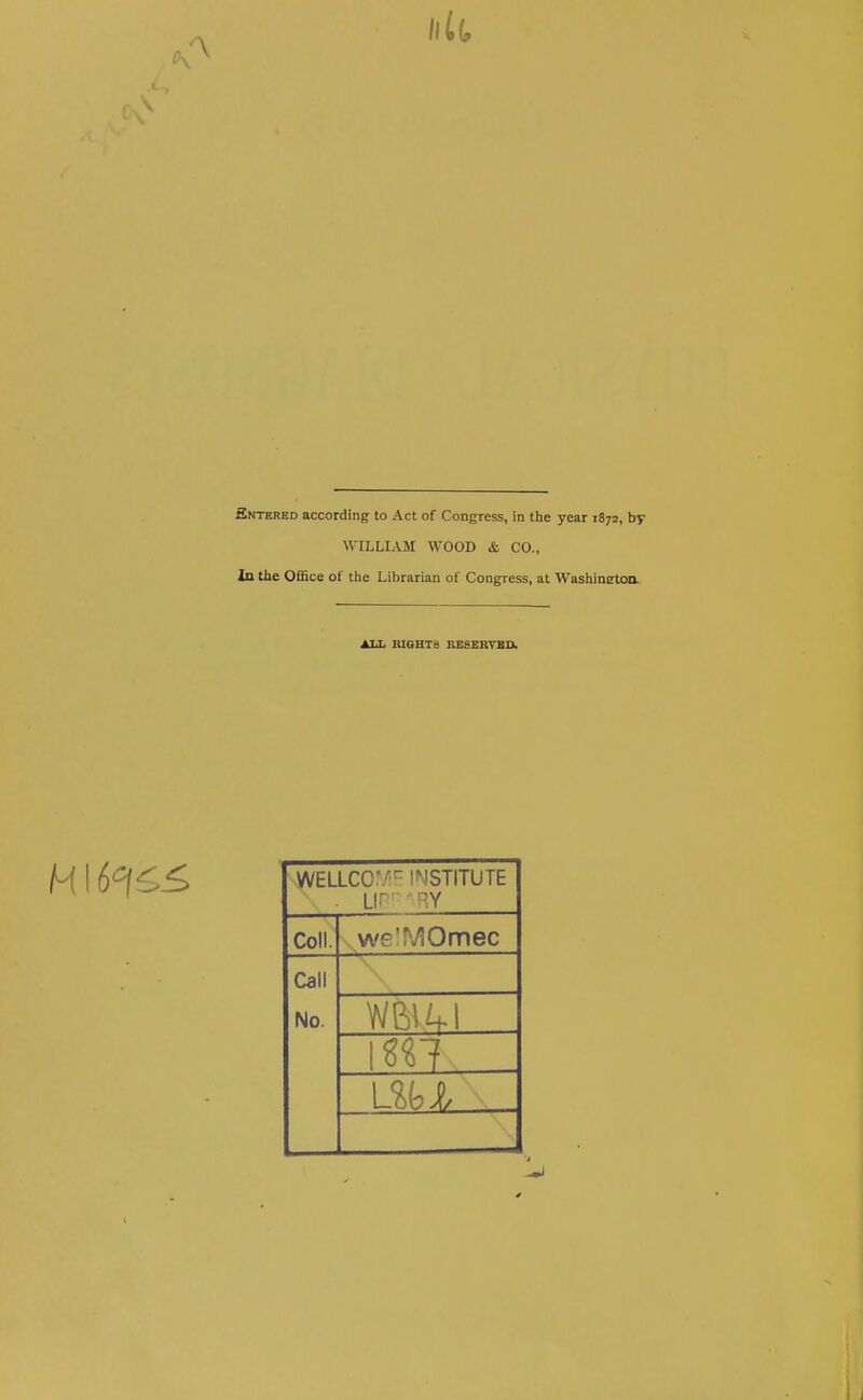 Entered according to Act of Congress, in the year 1872, by WILLIAM WOOD & CO., In the Office of the Librarian of Congress, at Washinston. AJA. BleHTB BESERTBO. WELLCO'/- IMSTITUTE . Lir' • RY Coll. we'f'yiOmec Call No. mi