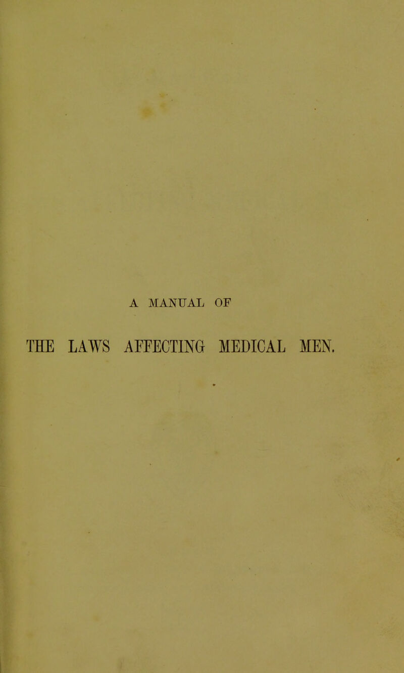 A MANUAL OF THE LAWS AFFECTING MEDICAL MEN.