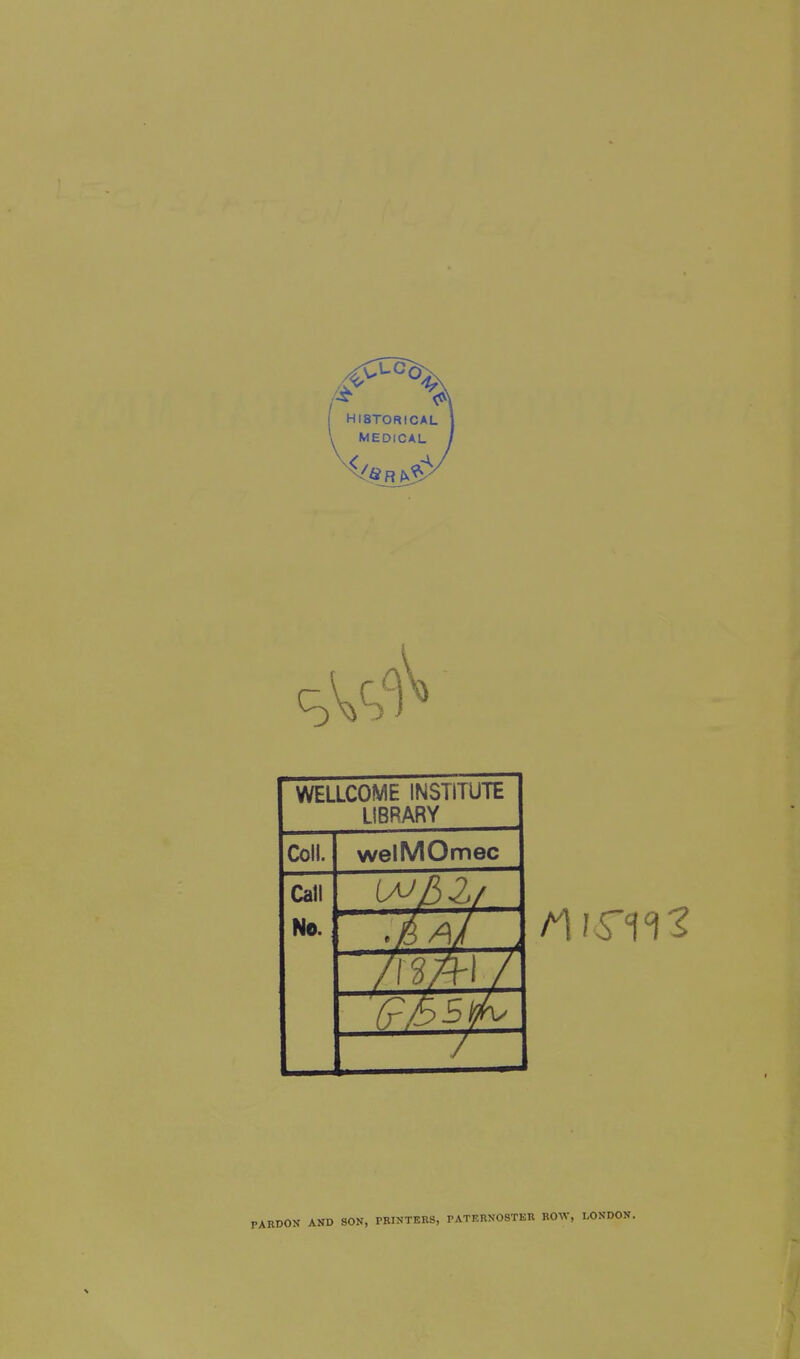 WELLCOME INSTITUTE LIBRARY Coll. welMOmec Call No. H / PARDON AND SON, PRINTERS, PATERNOSTER ROW,