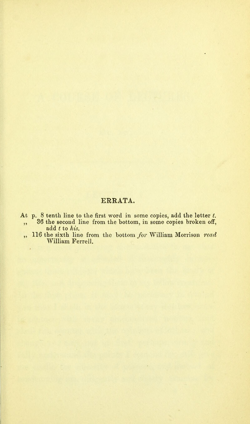 ERRATA. p. 8 tenth line to the first word in some copies, add the letter t. 36 the second line from the bottom, in some copies broken off, add t to his. 116 the sixth line from the bottom for William Morrison read William Ferrell.