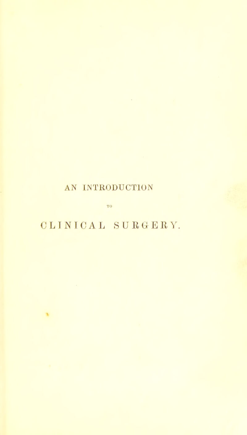 AN INTRODUCTION TO CLINICAL SURGER \ .