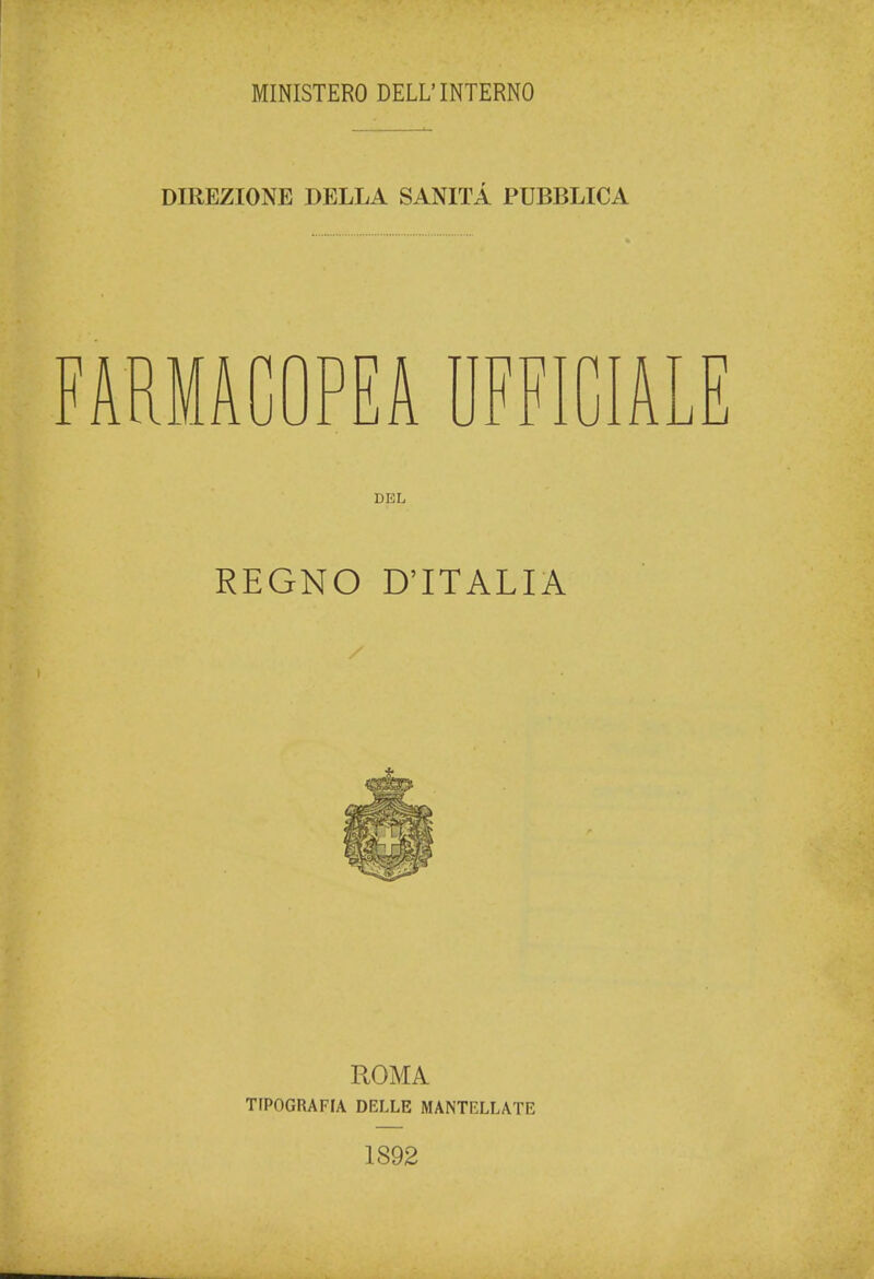 MINISTERO DELL'INTERNO DIREZIONE DELLA SANITÀ PUBBLICA FARMACOPEA UFFICIALE DEL REGNO D'ITALIA ROMA TIPOGRAFIA DELLE MANTELLATE 1S92