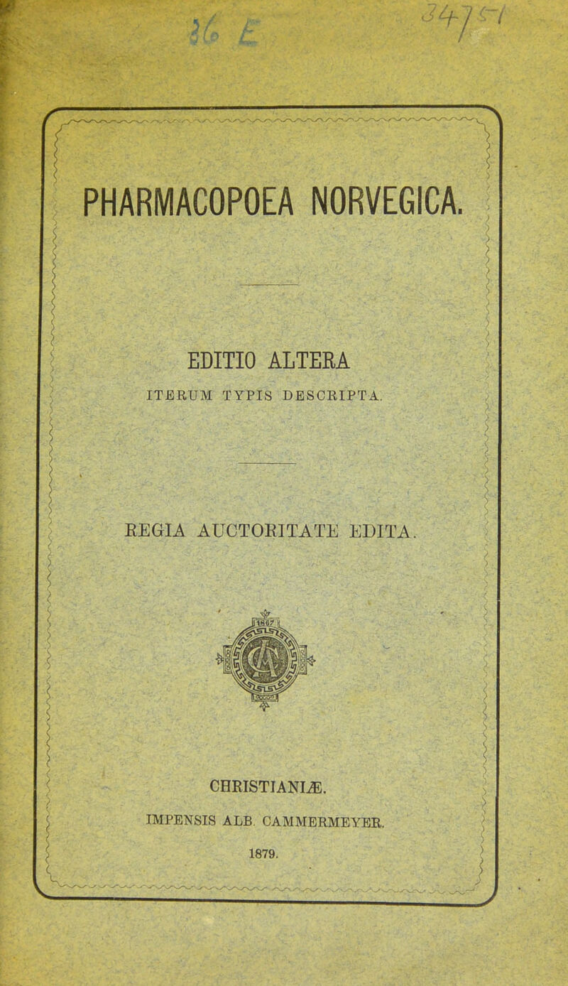 0F N PHARMACOPOEA NORVEGICA. EDITIO ALTERA ITERUM TYPIS DESCRIPTA. REGIA AUCTORITATE EDITA. CHRISTIANLE. IMPENSIS ALB. CAMMERMEYER. 1879. S 1