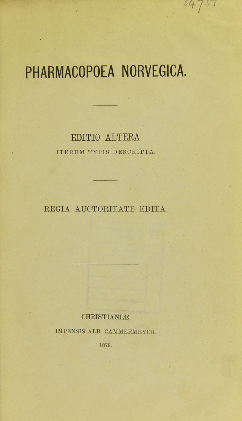 0 PHARMACOPOEA NORVEGICA. EDITIO ALTERA ITERUM TYPIS DESCRIPTA. REGIA AUCTORITATE EDITA. CHRISTIANLE. IMPENSIS ALB. CAMMERMEYER. 1879.