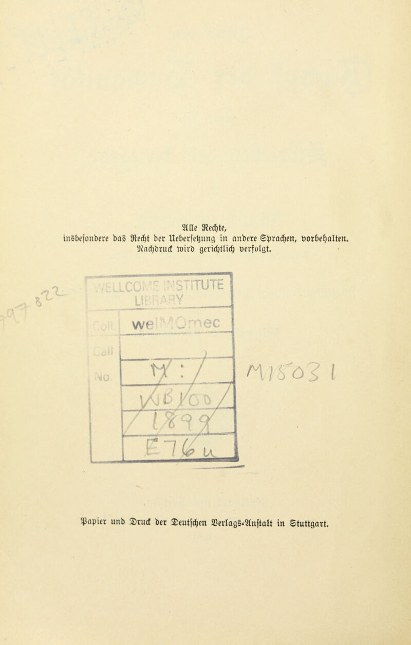 31 He Sfced&te, inSbejonbere ba» Üiecfyt ber Ueberje^una. in anbere (Spraken, Vorbehalten. Vladjbrucf tütrb geridjtltd) öerfolflt. $apiet unb 2>rucf ber 3>eutföen 8&erlag§*2tnftatt in Stuttgart.
