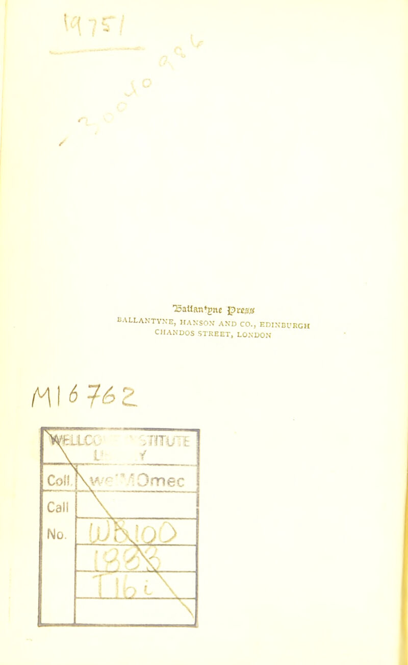 liALLANTYN-E, HANSON AND CO., EDINBl-KGH CHANDOS STREET, LONDON A1K \ I' / Coll \w^'MOmec Call No. ' 'J: 'y\r i p\.