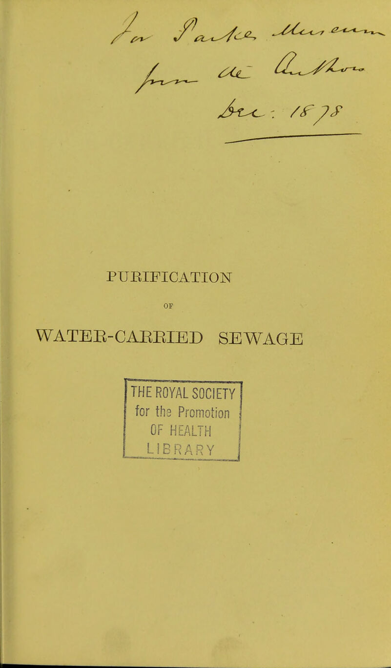 PUEIFICATION OF WATEE-CAEEIED SEWAGE THE ROYAL SOCIETY for ths Promotion OF HEALTH