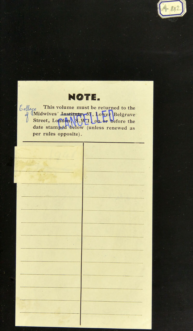 NOTE. £?<r(jUf£ Tnis volume must be returned to the cS QMidwives' J^ihi^r&l, LolpFlBelgrave D Street, Lop^tMj^\j)\j„C»\£fore the date stampddHyelow (unless renewed as per rules opposite).