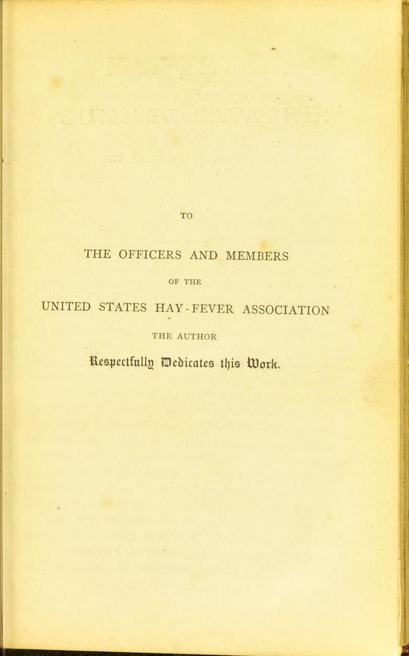 THE OFFICERS AND MEMBERS OF THE UNITED STATES HAY-FEVER ASSOCIATION THE AUTHOR Ecsiicctfttllg JDcbicatcs tl)is ttJork.