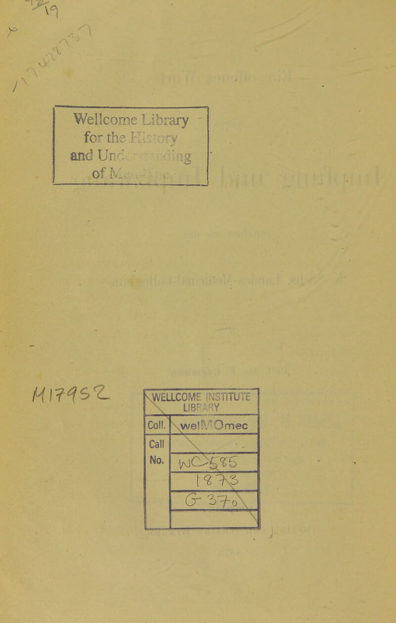 Wellcome Library forthe^ ■ '7 andUn j ofi \WELLCOME irslSTiTUTE \ UBP.^RY Coli. \we!^'Omec Call No. G- ^i-o\ \