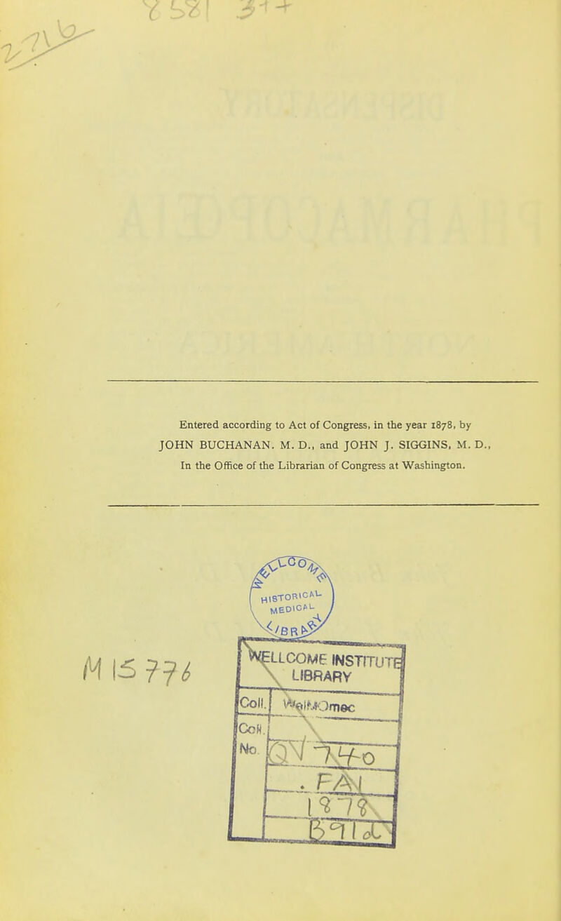 Entered according to Act of Congress, in the year 1878, by JOHN BUCHANAN. M. D., and JOHN J. SIGGINS. M. D., In the Office of the Librarian of Congress at Washington. LLCOM6 institute LIBRARY