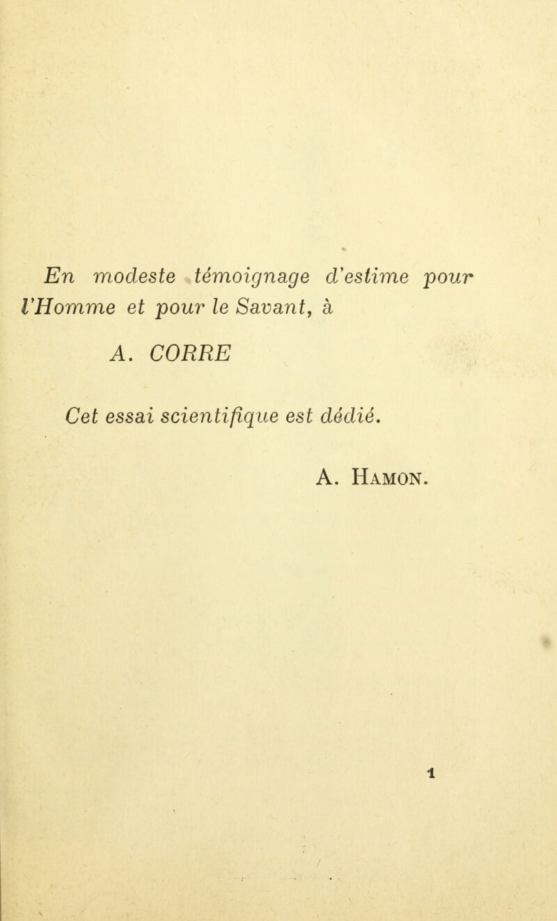 En modeste témoignage d'estime pour VHomme et pour le Savant, à A. CORRE Cet essai scientifique est dédié. A. Hamon. i