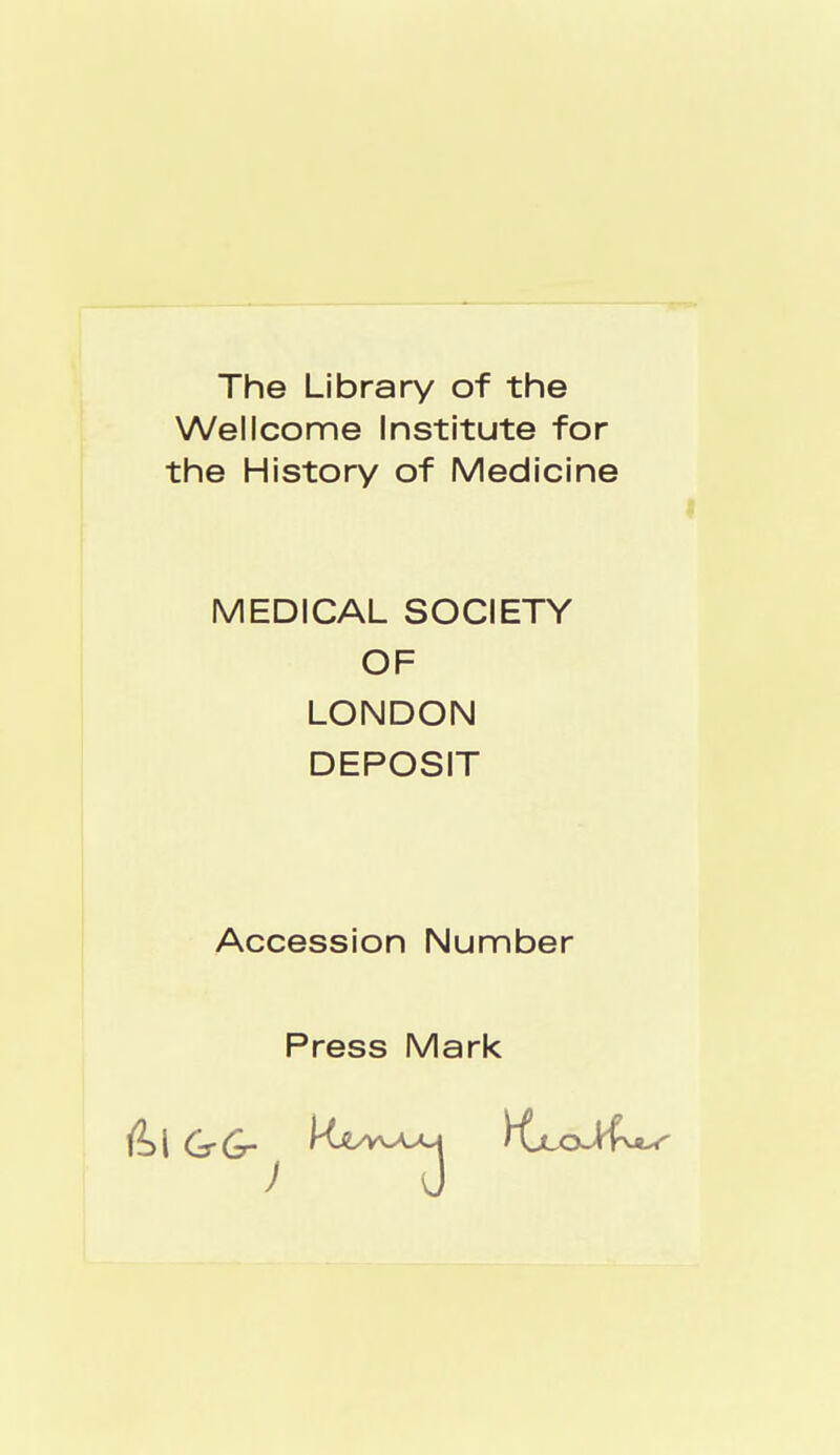 The Library of the Wellcome Institute for the History of Medicine MEDICAL SOCIETY OF LONDON DEPOSIT Accession Number Press Mark