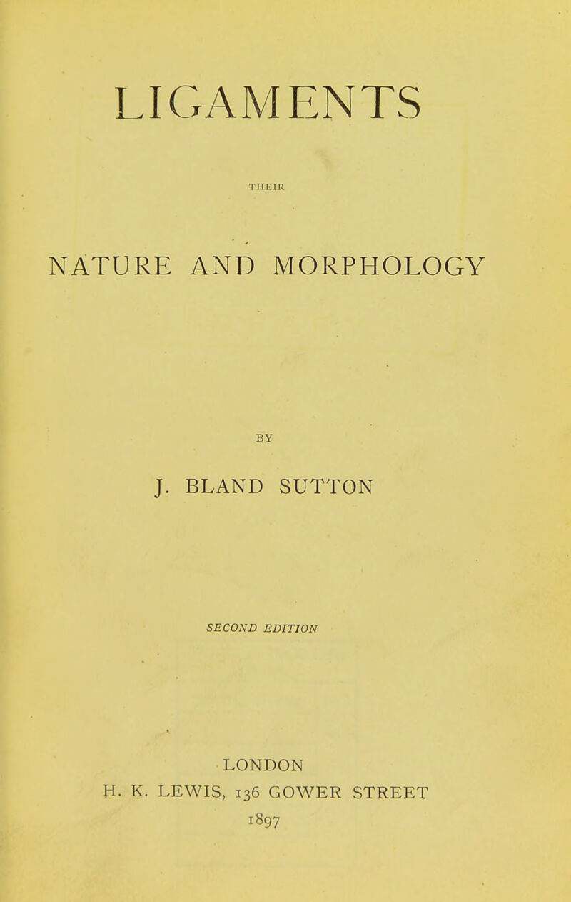 THEIR NATURE AND MORPHOLOGY BY J. BLAND SUTTON SECOND EDITION LONDON H. K. LEWIS, 136 GOWER STREET 1897