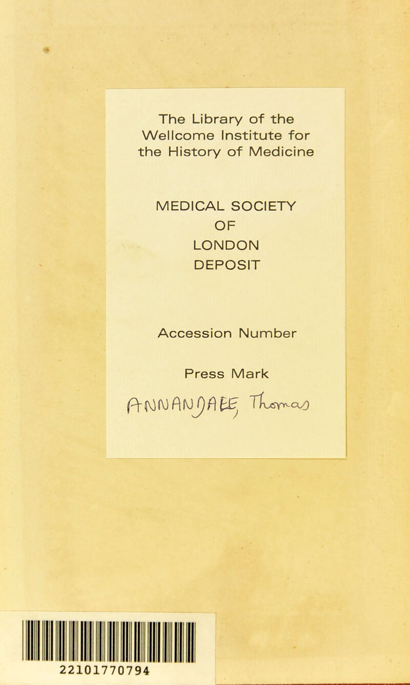 The Library of the Wellcome Institute for the History of Medicine MEDICAL SOCIETY OF LONDON DEPOSIT Accession Number Press Mark 101770794