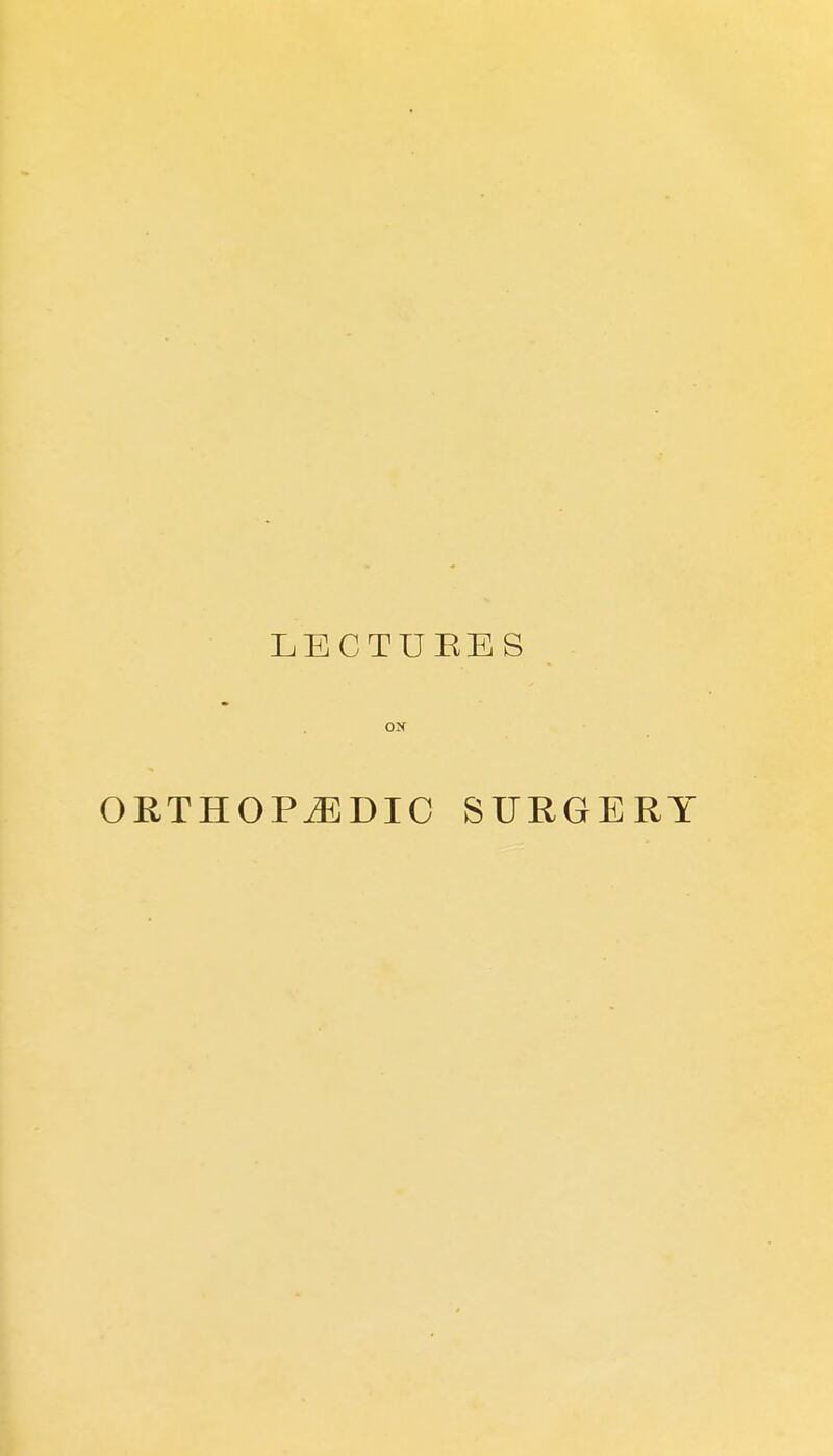 LECTURES ox ORTHOPEDIC SURGERY