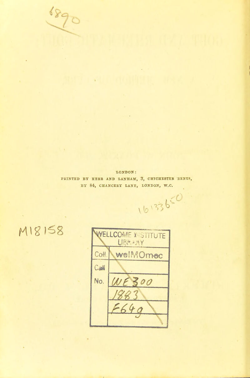 LOUDON: TAINTED BY HERE AND LANHAM, 3, CHTCHESTEB HENT BY 84, CHANCEBY LANE, LONDON, W.C. -0 Wllcomfi stitute Co<! \weslMOmec No. tot* oo mi, ^3 \