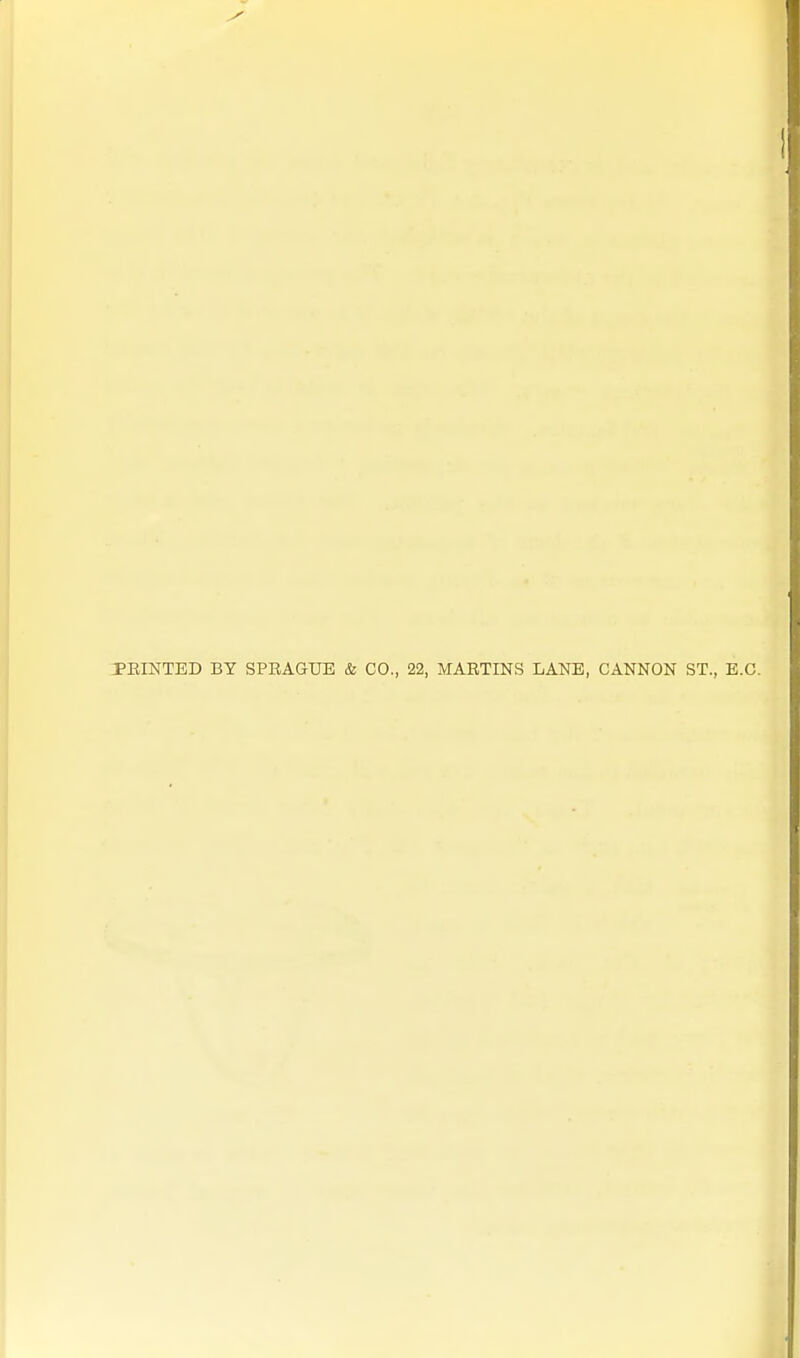 PBINTED BY SPBAGTJE & CO., 22, MARTINS LANE, CANNON ST., E.G.