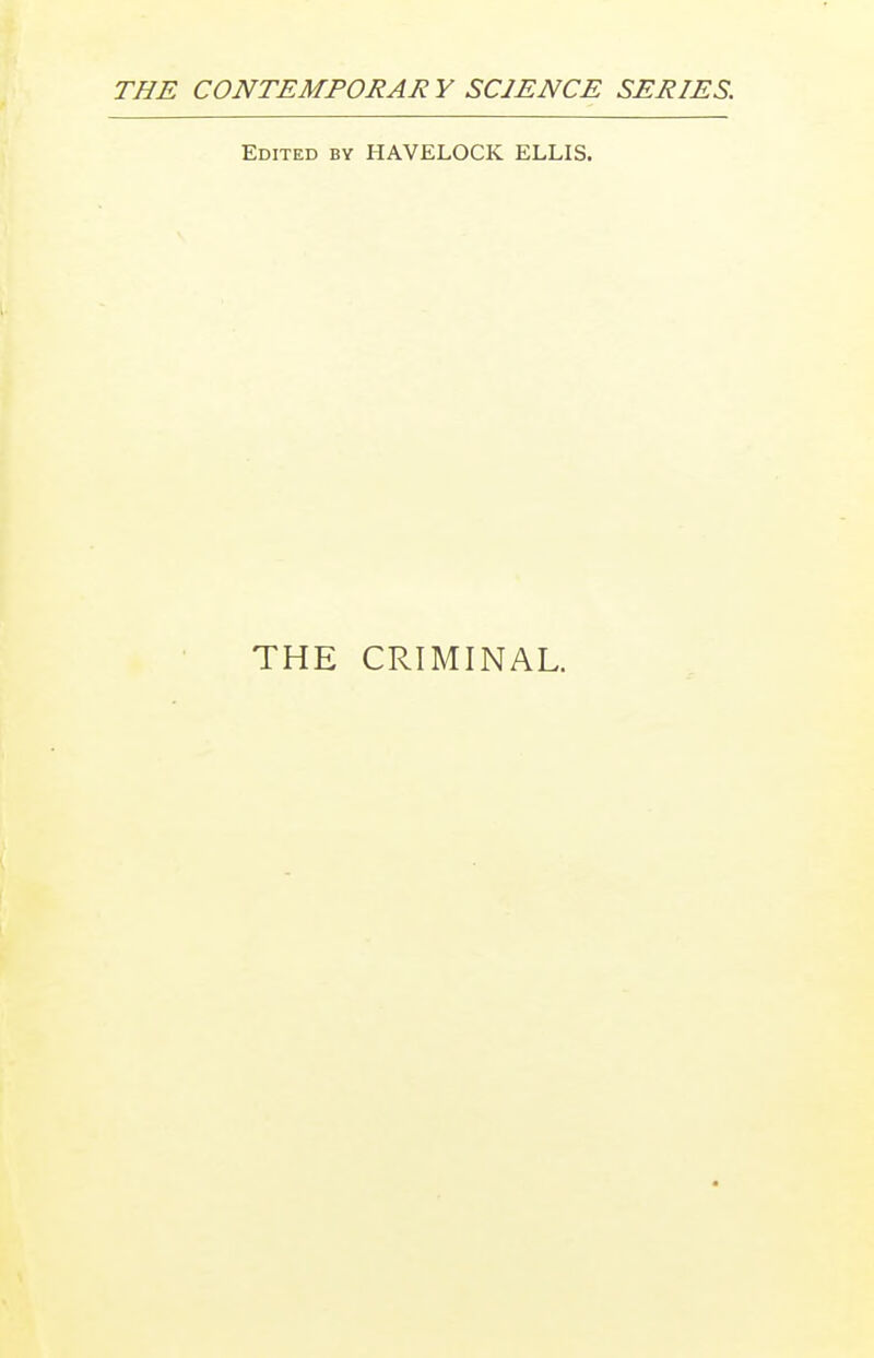 THE CONTEMPORAR Y SCIENCE SERIES. Edited by HAVELOCK ELLIS. THE CRIMINAL.