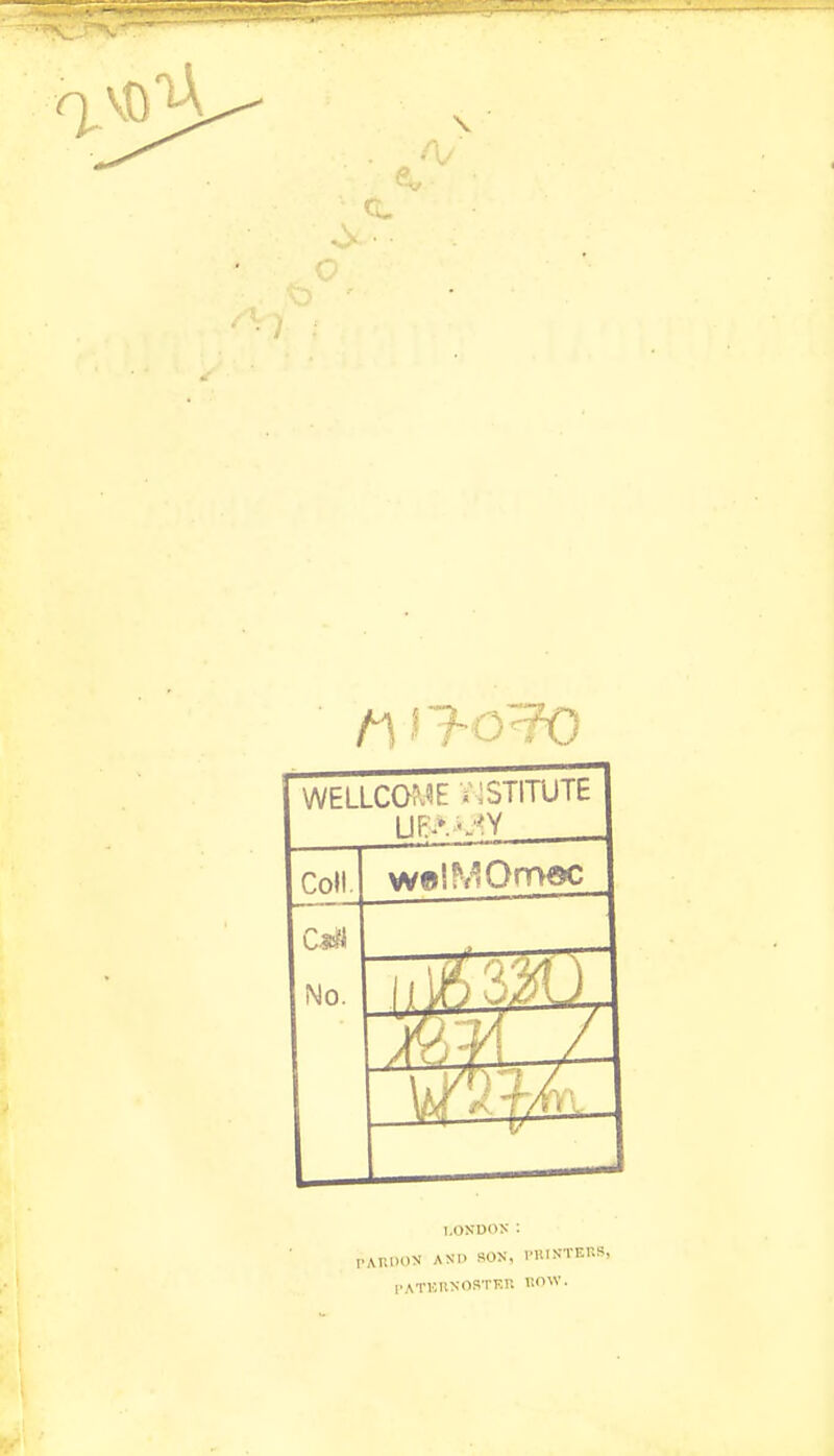 WELLCOME INSTITUTE LIB* '- 'Y Coll. w©IMOm®c CaH No. LONDON : A1WON ANI. RON, HUNTERS, I'ATHItNOSTKr. BOW.