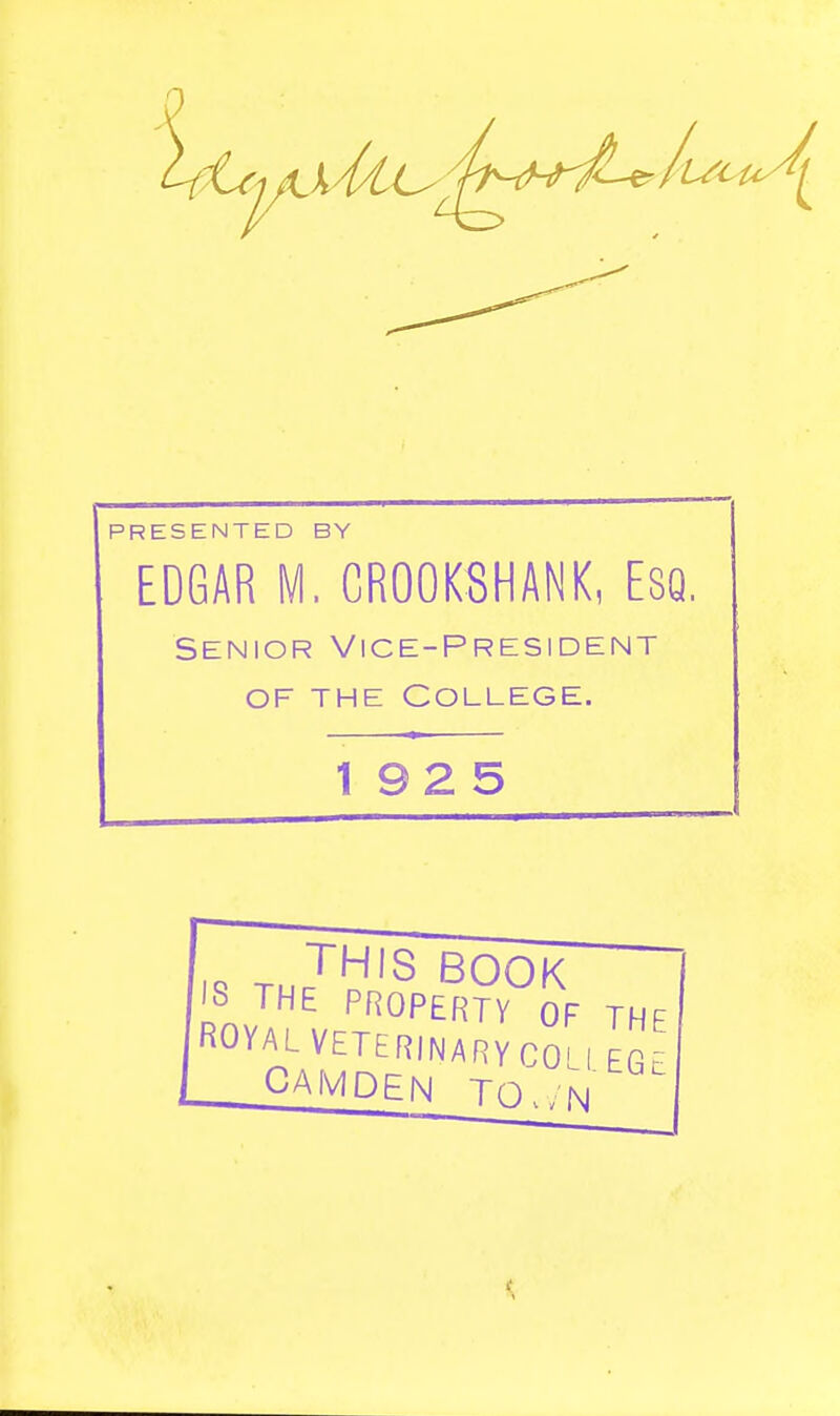 1 t^t A ^[ PRESENTED BY EDGAR M. CROOKSHANK, ESQ. Senior Vice-President of the College. 192 5 13 THE PROPERTY OF THE C^^m?'^^^^ COLL EGE ^ CAMDEN TOw'N