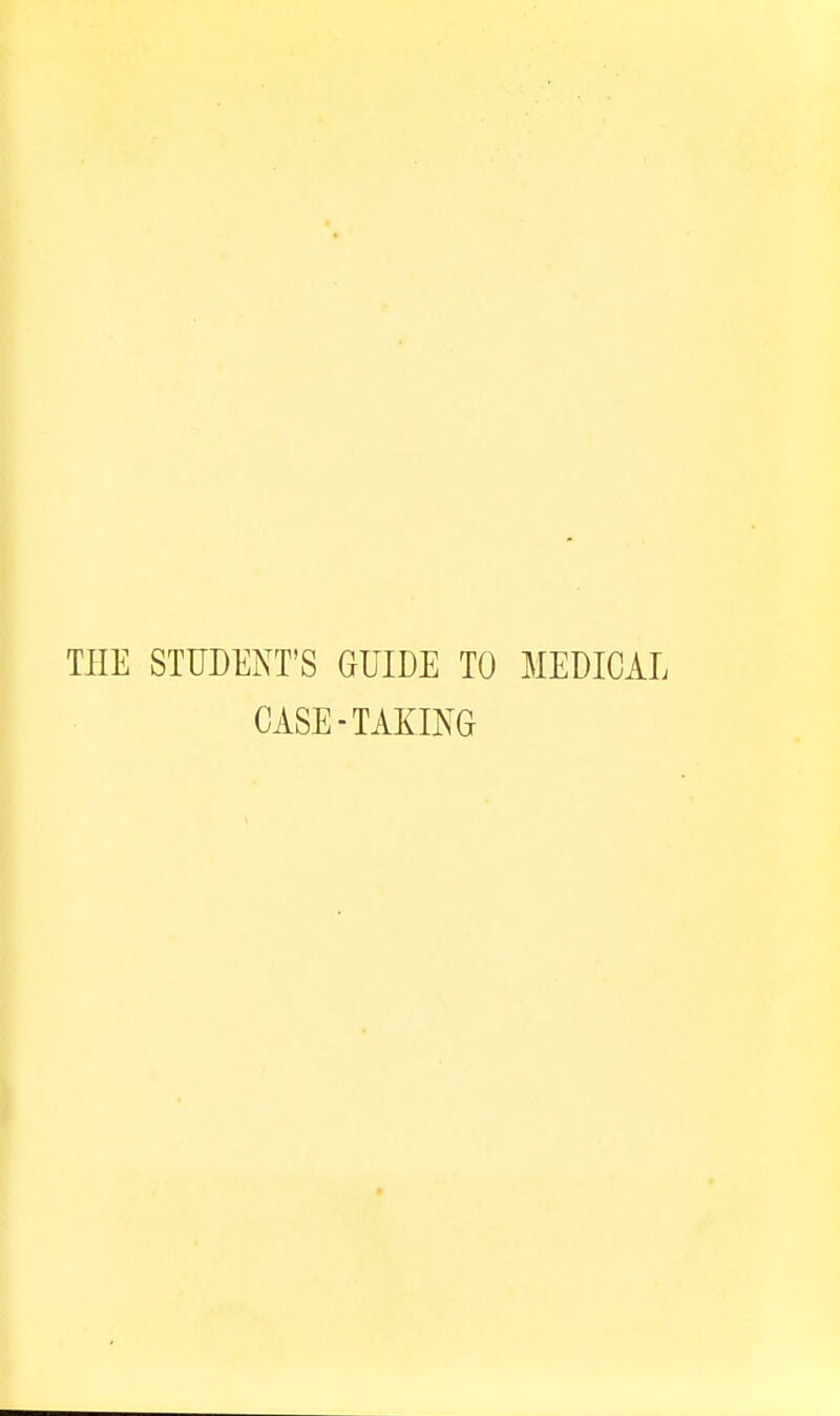 THE STUDENT'S GUIDE TO MEDICAL CASE-TAKING