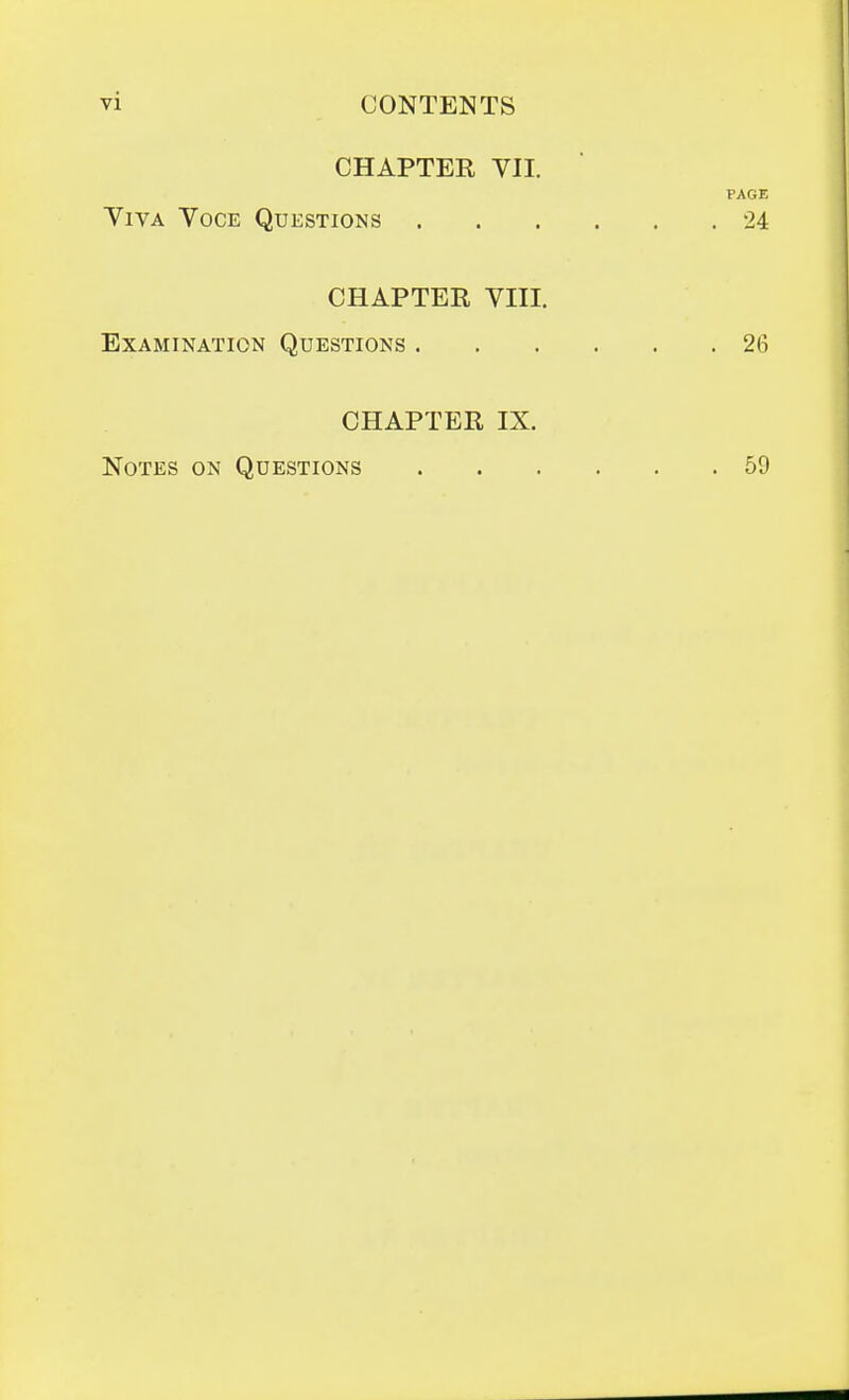 CHAPTER VII. PAGE Viva Voce Questions 24 CHAPTEE VIII. Examination Questions 26 CHAPTER IX. Notes on Questions 59