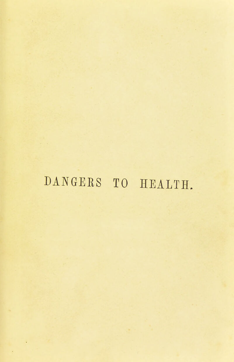 DANGERS TO HEALTH.