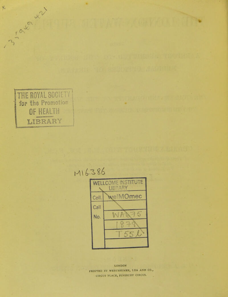 r 0\ THE ROYAL SOCIETY! ' for the Promotion i OF HEALTH j LIBRARY j WELLCOME INSTITUTE v LIBRARY Coll. N^e'MOmec Call No. T55/> LONDON PRINTED BY WRRTHEIMER, I.EA AND CO., CIRCUS 1'I.ACE, FINSBURV CIRCUS.