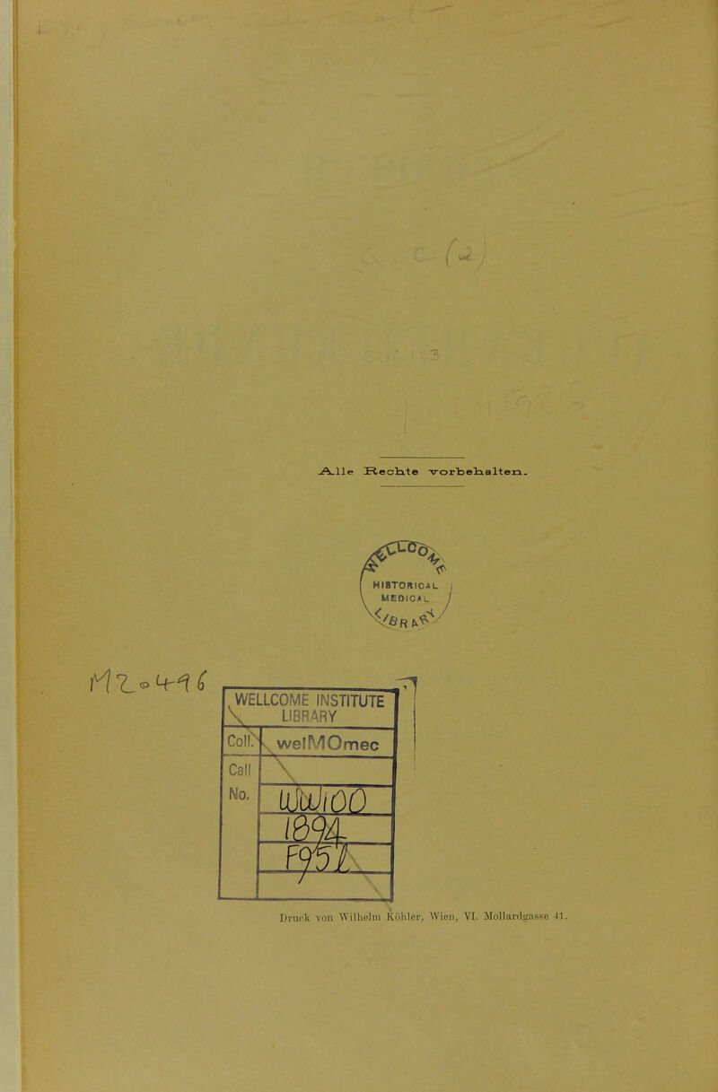 A-lle üecHte -vorbelialteja. , WELLCOME INSTITUTE \ LIBRW Col!> \welMOmec Call No. moa Drui'k von Willielni Köhler, Wien, VI. Mollardgasse Jl.