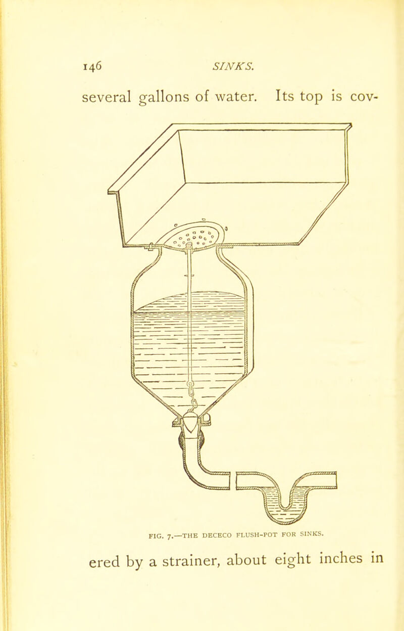 FIG. 7.—THE DECECO FLUSH-POT FOR SINKS. ered by a strainer, about eight inches in