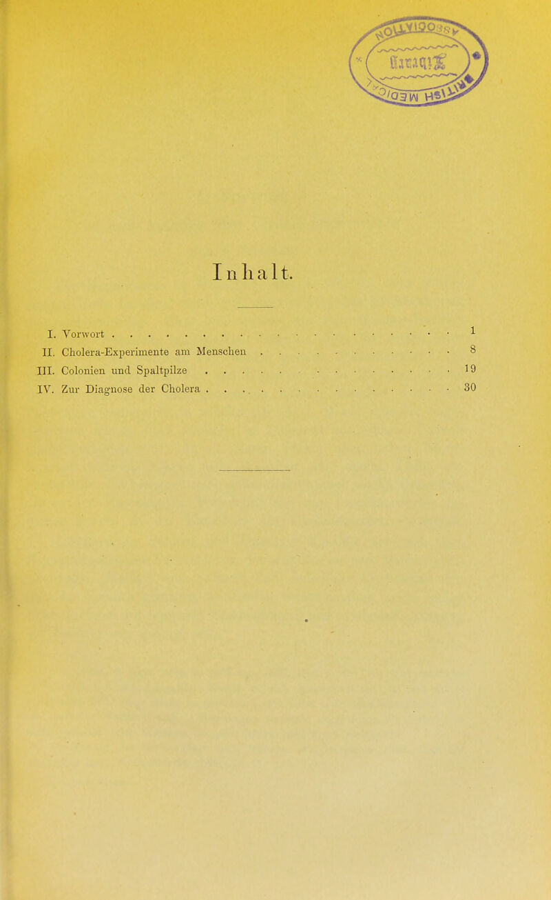 I. Vorwort II. Cholera-Experimente am Menschen III. Colonien und Spaltpilze IV. Zur Diagnose der Cholera .