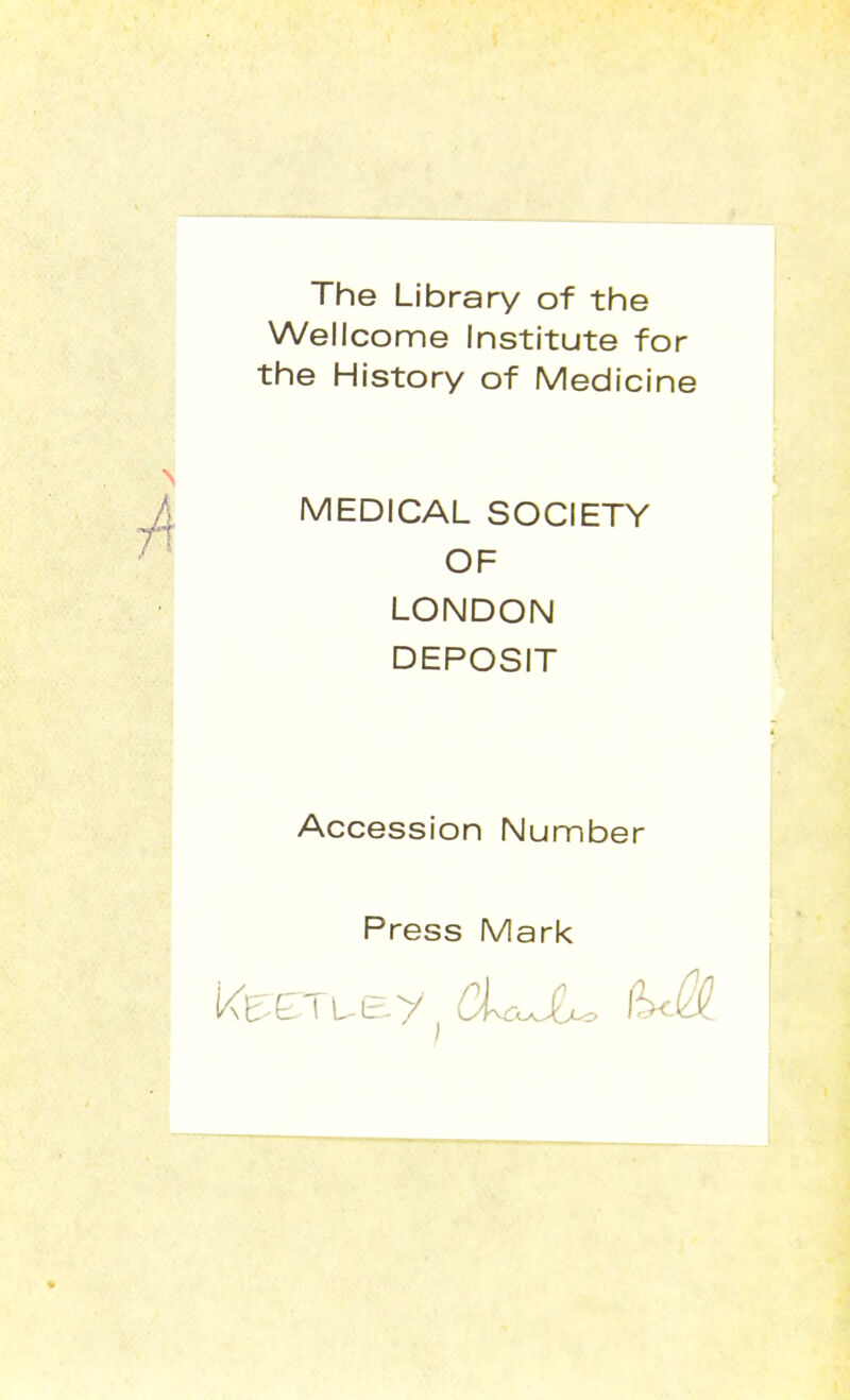 The Library of the Wellcome Institute for the History of Medicine MEDICAL SOCIETY OF LONDON DEPOSIT Accession Number Press Mark