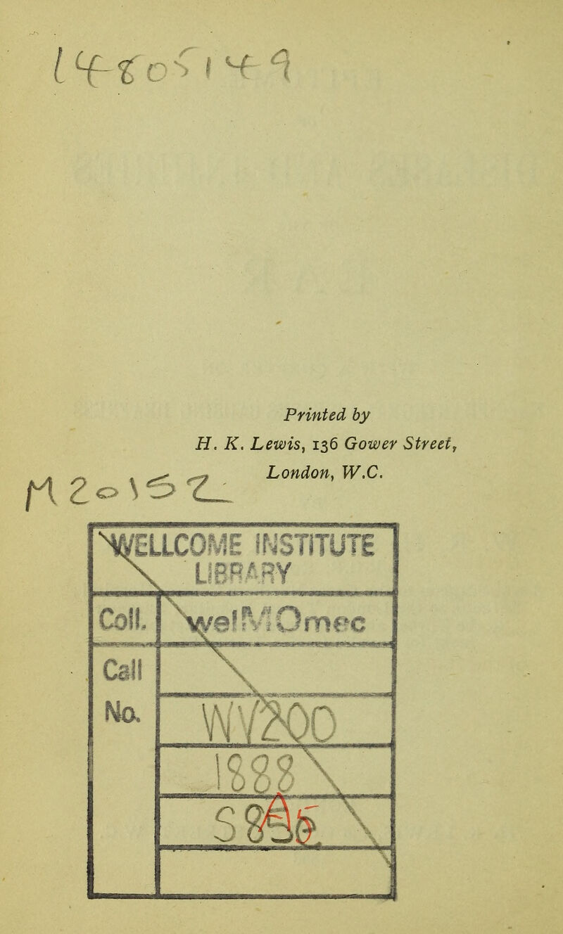 Printed by H. K. Lewis, 136 Gower Street, ^UCC 1 MSTITUTE \ U8BARY Coil. >e'';Omf>c Cai! No, \ WY200 sm§. \ S