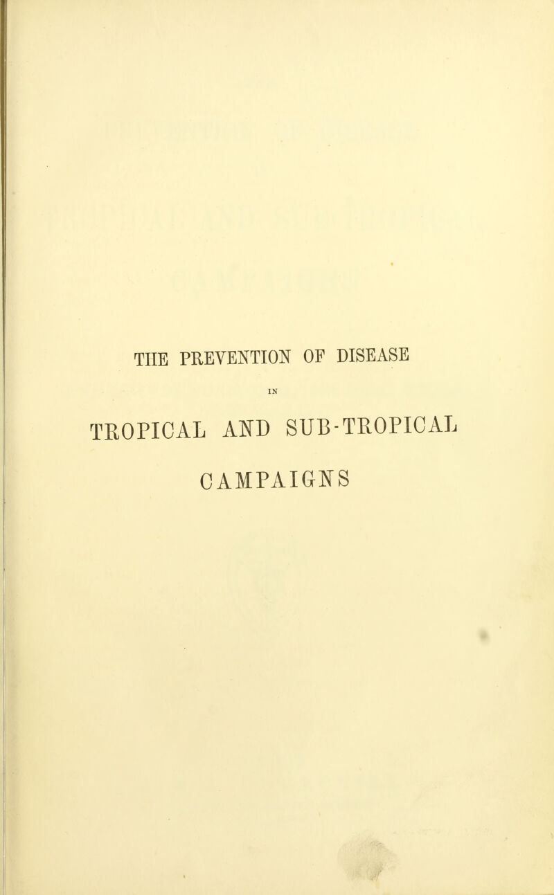 THE PREVENTION OF DISEASE IN TROPICAL AND SUB-TROPICAL CAMPAIGNS