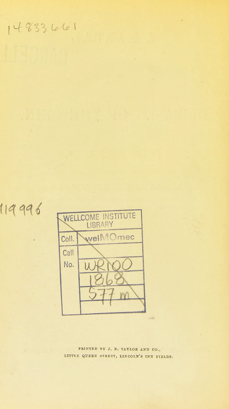 WELLCOME INSTITUTE LIBRARY No. L PRINTED BY J. K. TAYLOE AND CO., LITTLE QUEEN STRKHT, LINCOLN'S INN FIELDS.