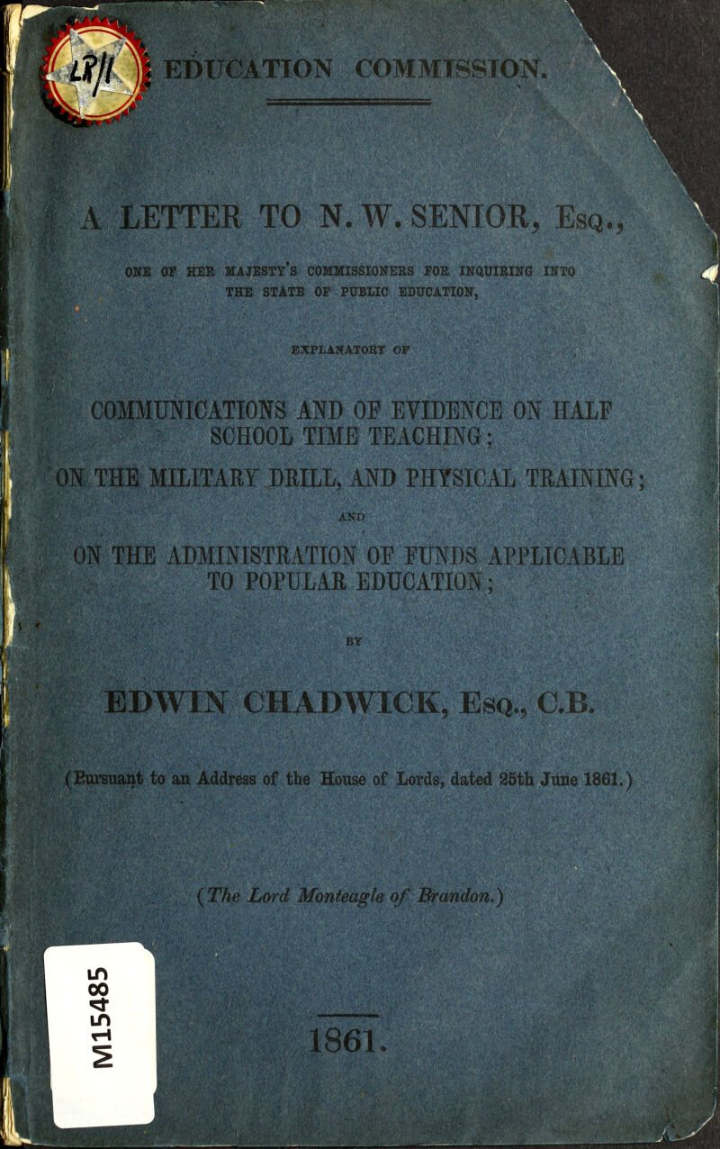 ducation commission. V LETTER TO N. W. SENIOR, Esq., ONE OF HER MAJESTY's COMMISSIONERS FOR INQUlRIlira INTO THE STATE OF PUBLIC EDUCATION, OMMUNICATIONS Am OF EVIDENCE ON HALF SCHOOL TIME TEACHING: THE MILITARY DRILL, AND PHYSICxVL TRAINING; CJtlA.;-