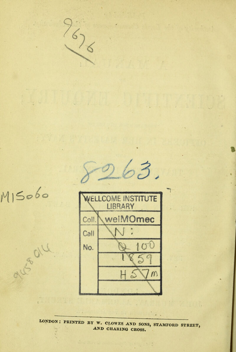 >ELLCOME INSTITUTE \ LIBRARY Coil. \weiMOmec Call No. \N : lo-O LONDON: PRINTED BY W. CLOWES AND SONS, STAMFORD STREET, AND CHARING CROSS.