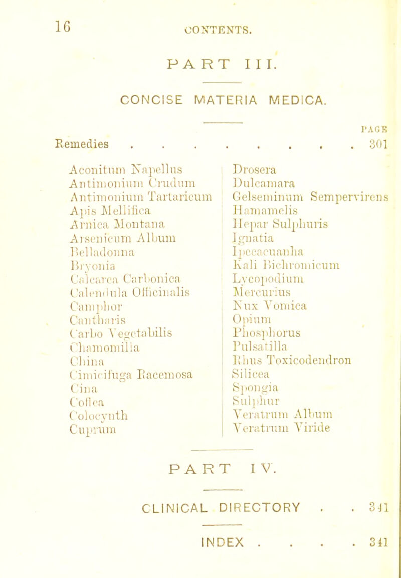 1G PART III. CONCISE MATERIA MEDiCA. Remedies Aconitum Napellns Antimonium Crudum Antimonium Tartaricum Ajlis Mellifica Arnica Montana A1 sonic urn All mm Belladonna Bryonia Calcarea Carbonica Calendula Officinalis Camphor Cantnaris Carho Vegctalrilis Chamomilla China (imieifuga Racemosa Cina Cofi'ca Colocynth Cuprum PA6B 301 Drosera Dulcamara Gelseminum Sempervirens Hamamelis Hepar Sulpliuris Ignatia Ipecacuanha Kali Bichromicum Lycopodium Mercurius Nnx Vomica Opium Phosphorus Pulsatilla llhus Toxicodendron Silicea Spongia Sulphur Veratrura Allium Veratnim Viride PART I V. CLINICAL DIRECTORY . . 341 INDEX . . . .311
