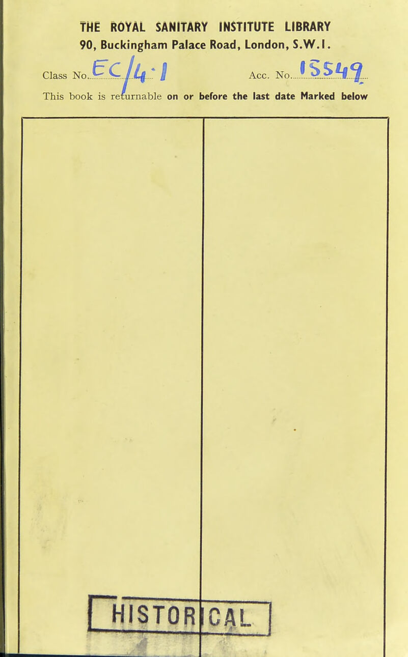 THE ROYAL SANITARY INSTITUTE LIBRARY 90, Buckingham Palace Road, London, S.W.I. Class No.^Q jlf ^ I Acc. No f,.?>..5..^..^... This book is returnable on or before the last date Marked below