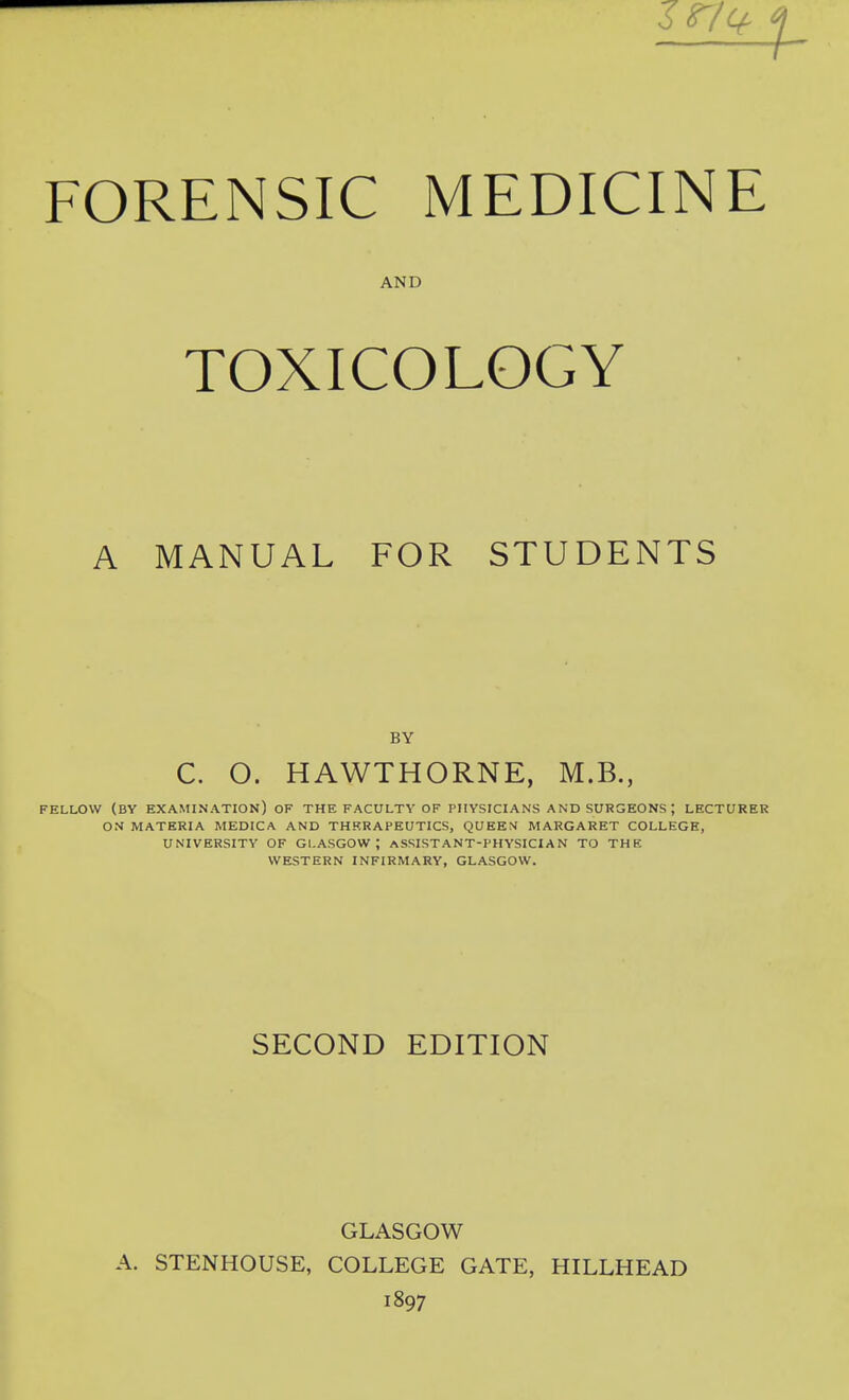 AND TOXICOLOGY A MANUAL FOR STUDENTS BY C. O. HAWTHORNE, M.B., FELLOW (BY EXAMINATION) OF THE FACULTY OF PHYSICIANS AND SURGEONS ; LECTURER OS MATERIA MEDICA AND THERAPEUTICS, QUEEf>J MARGARET COLLEGE, UNIVERSITY OF GLASGOW; ASSISTANT-PHYSICIAN TO THE WESTERN INFIRMARY, GLASGOW. SECOND EDITION GLASGOW A. STENHOUSE, COLLEGE GATE, HILLHEAD 1897