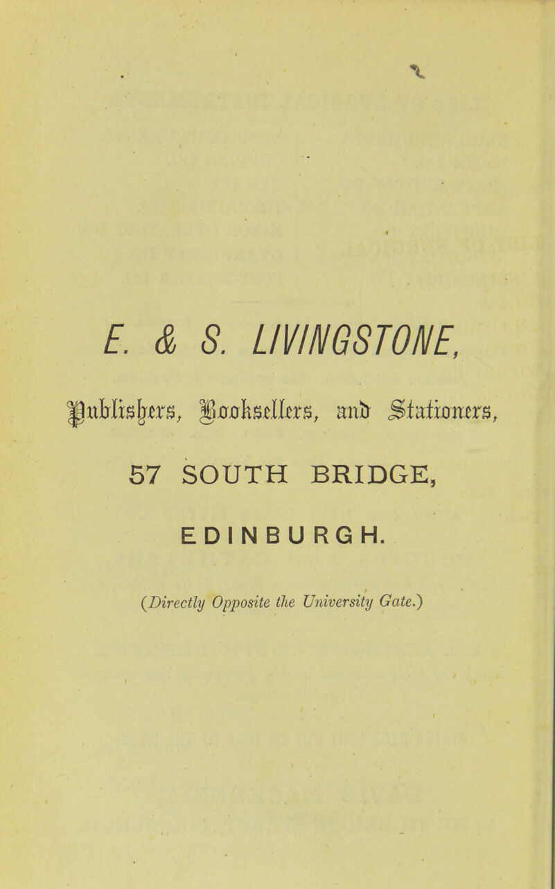 E. & S. LIVINGSTONE, utrlisjytrs, ^oohndUxB, mxii Mntxomvs, 57 SOUTH BRIDGE, EDINBURGH. (Directly Opposite the University Gate.)