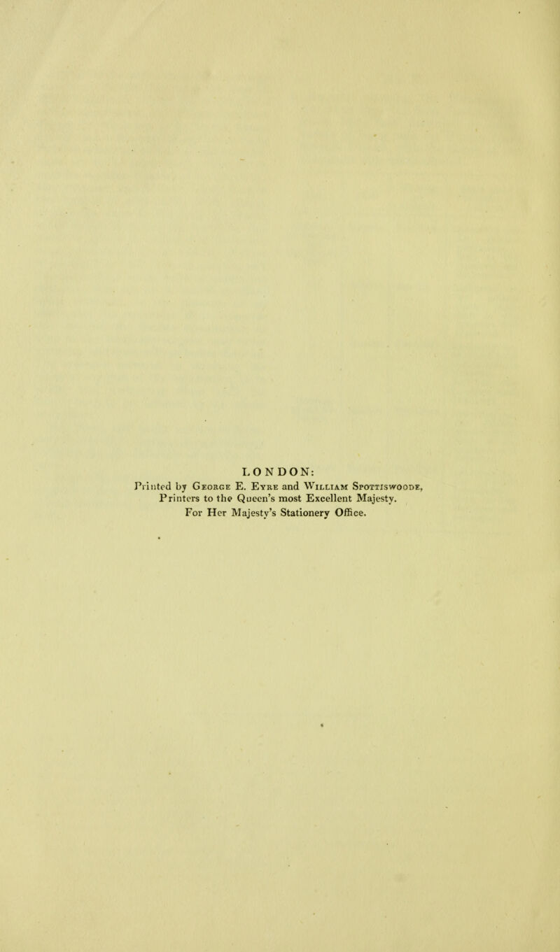 LONDON: Printed by George E. Eyre and William Spottiswoode, Printers to the Queen's most Excellent Majesty. For Her Majesty's Stationery Office.