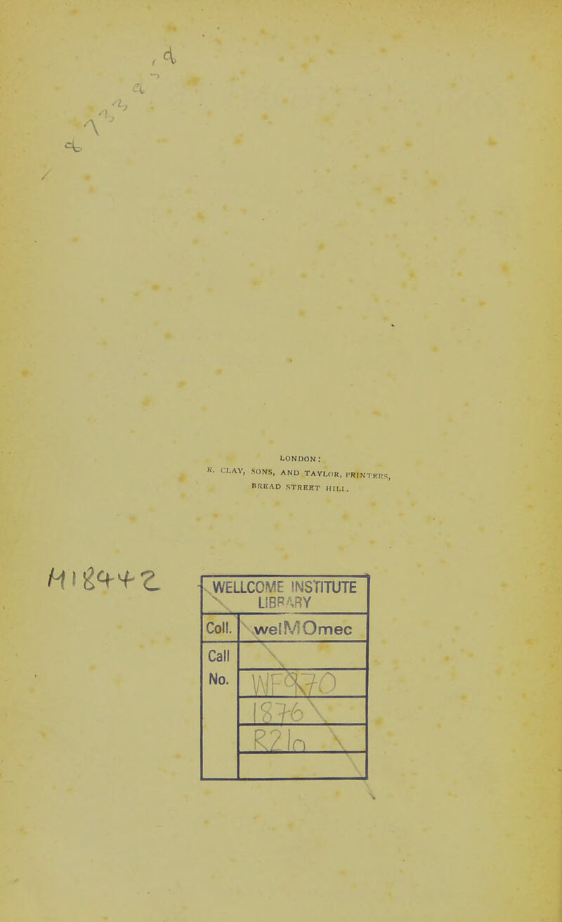 '•I / LONDON: CI.AV, SONS, AND TAVLOR, I'RINTKR^, BREAD STRKET iriM . WELLCOME INSTITUTE LIBRARY Coll. welMOmec Call No. \MF<\70 \m\